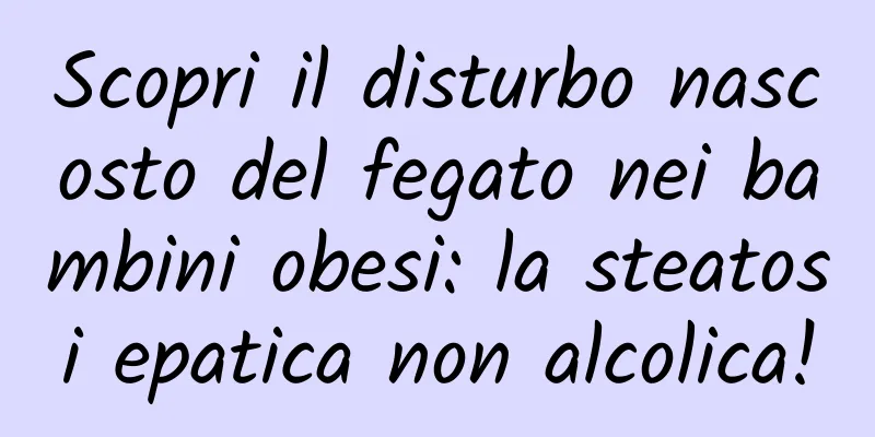 Scopri il disturbo nascosto del fegato nei bambini obesi: la steatosi epatica non alcolica!
