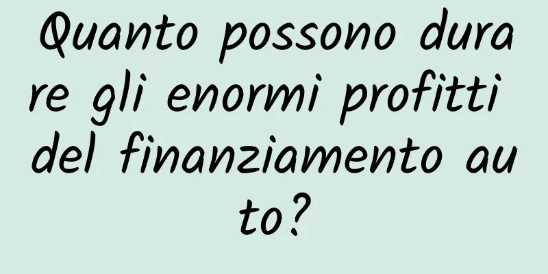 Quanto possono durare gli enormi profitti del finanziamento auto?