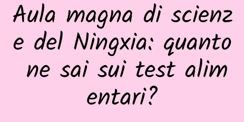 Aula magna di scienze del Ningxia: quanto ne sai sui test alimentari?