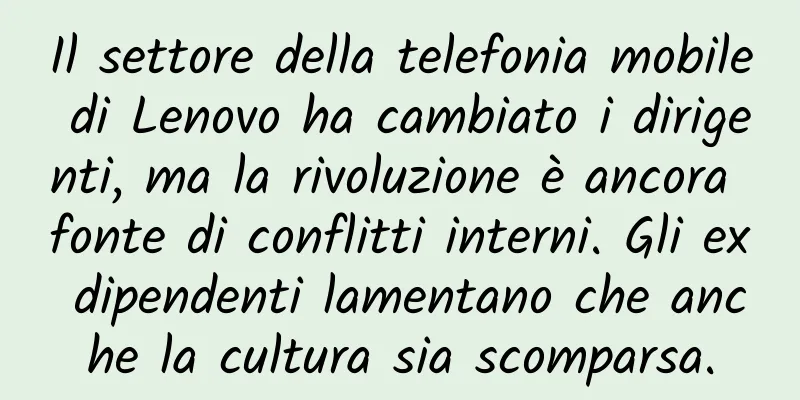 Il settore della telefonia mobile di Lenovo ha cambiato i dirigenti, ma la rivoluzione è ancora fonte di conflitti interni. Gli ex dipendenti lamentano che anche la cultura sia scomparsa.