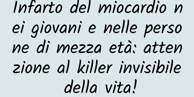 Infarto del miocardio nei giovani e nelle persone di mezza età: attenzione al killer invisibile della vita!