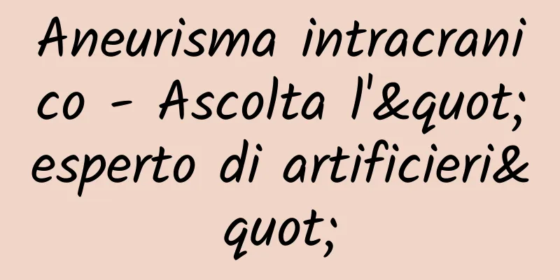 Aneurisma intracranico - Ascolta l'"esperto di artificieri"