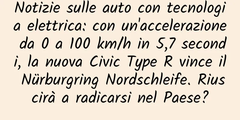 Notizie sulle auto con tecnologia elettrica: con un'accelerazione da 0 a 100 km/h in 5,7 secondi, la nuova Civic Type R vince il Nürburgring Nordschleife. Riuscirà a radicarsi nel Paese?