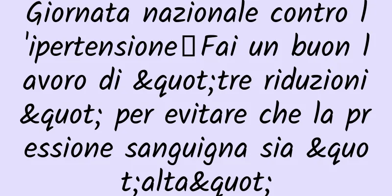 Giornata nazionale contro l'ipertensione丨Fai un buon lavoro di "tre riduzioni" per evitare che la pressione sanguigna sia "alta"