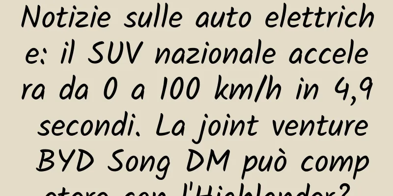 Notizie sulle auto elettriche: il SUV nazionale accelera da 0 a 100 km/h in 4,9 secondi. La joint venture BYD Song DM può competere con l'Highlander?