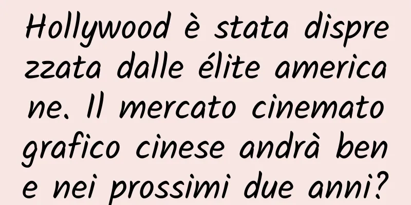 Hollywood è stata disprezzata dalle élite americane. Il mercato cinematografico cinese andrà bene nei prossimi due anni?