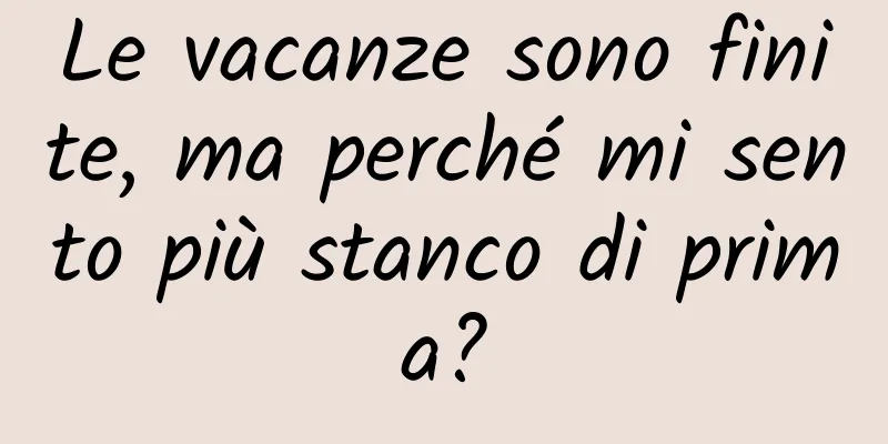 Le vacanze sono finite, ma perché mi sento più stanco di prima?