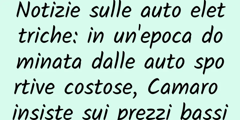 Notizie sulle auto elettriche: in un'epoca dominata dalle auto sportive costose, Camaro insiste sui prezzi bassi