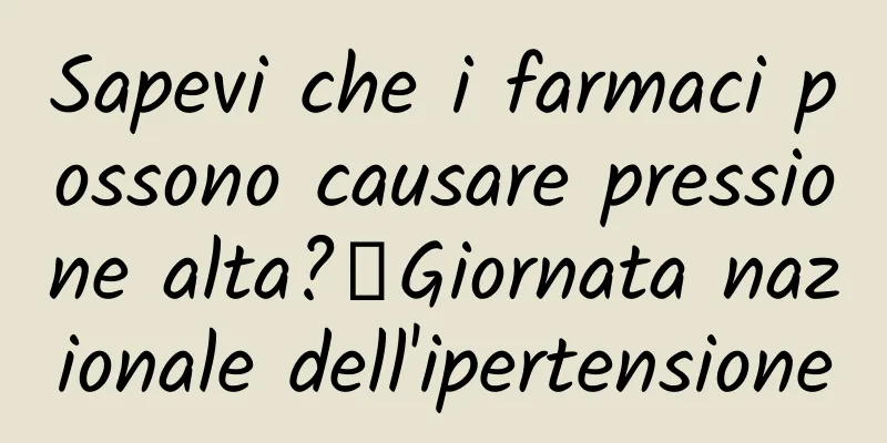 Sapevi che i farmaci possono causare pressione alta?丨Giornata nazionale dell'ipertensione