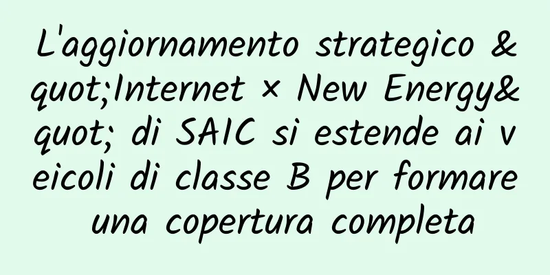 L'aggiornamento strategico "Internet × New Energy" di SAIC si estende ai veicoli di classe B per formare una copertura completa