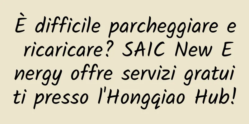 È difficile parcheggiare e ricaricare? SAIC New Energy offre servizi gratuiti presso l'Hongqiao Hub!