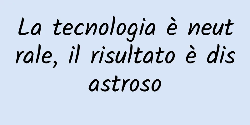 La tecnologia è neutrale, il risultato è disastroso