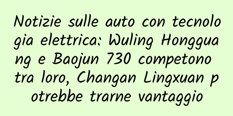 Notizie sulle auto con tecnologia elettrica: Wuling Hongguang e Baojun 730 competono tra loro, Changan Lingxuan potrebbe trarne vantaggio