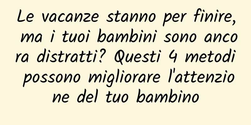 Le vacanze stanno per finire, ma i tuoi bambini sono ancora distratti? Questi 4 metodi possono migliorare l'attenzione del tuo bambino