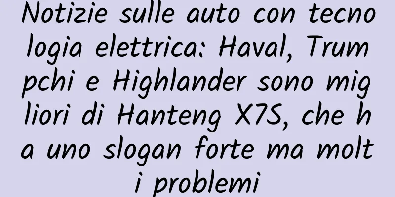 Notizie sulle auto con tecnologia elettrica: Haval, Trumpchi e Highlander sono migliori di Hanteng X7S, che ha uno slogan forte ma molti problemi
