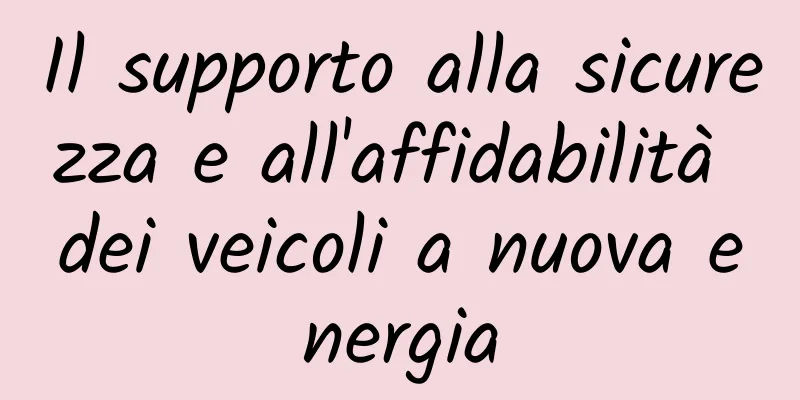 Il supporto alla sicurezza e all'affidabilità dei veicoli a nuova energia