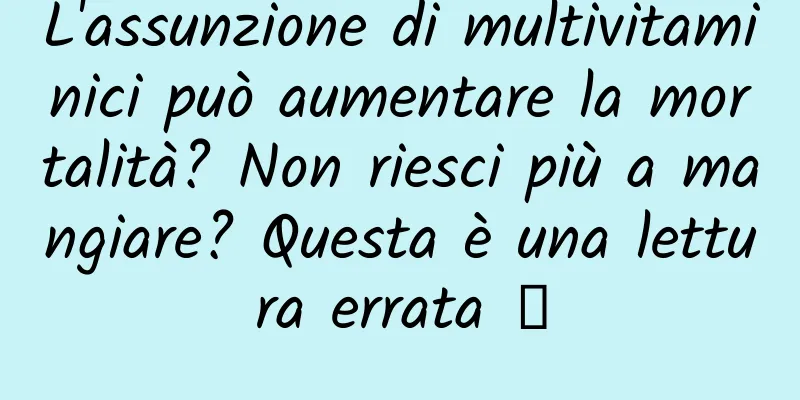 L'assunzione di multivitaminici può aumentare la mortalità? Non riesci più a mangiare? Questa è una lettura errata →