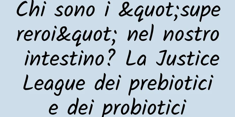 Chi sono i "supereroi" nel nostro intestino? La Justice League dei prebiotici e dei probiotici