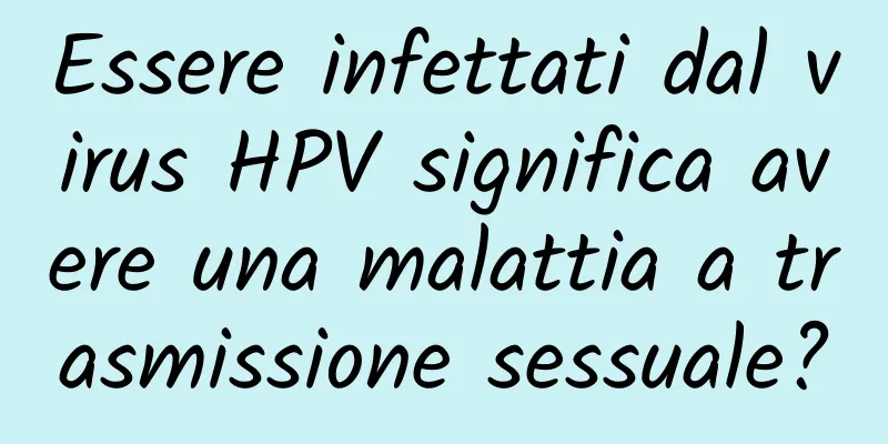 Essere infettati dal virus HPV significa avere una malattia a trasmissione sessuale?