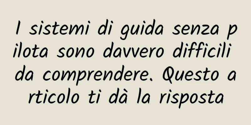I sistemi di guida senza pilota sono davvero difficili da comprendere. Questo articolo ti dà la risposta