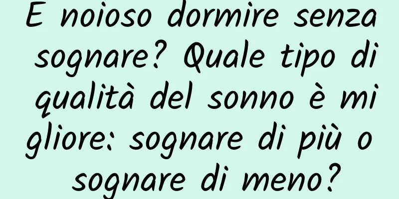 È noioso dormire senza sognare? Quale tipo di qualità del sonno è migliore: sognare di più o sognare di meno?
