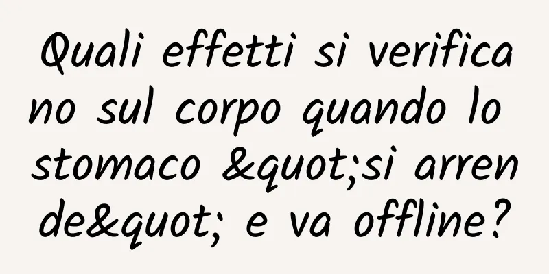 Quali effetti si verificano sul corpo quando lo stomaco "si arrende" e va offline?