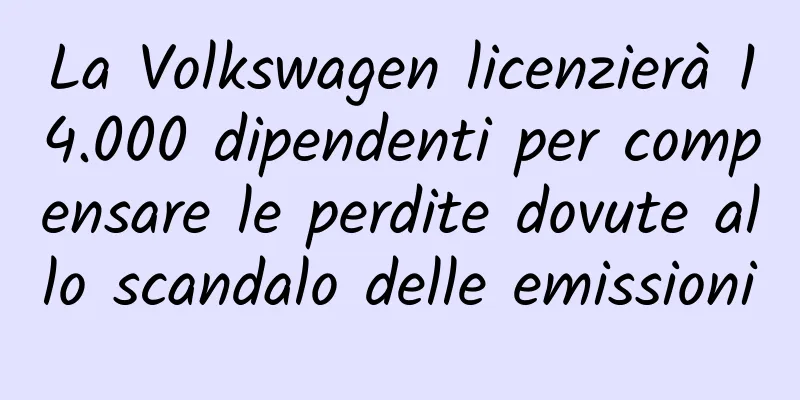 La Volkswagen licenzierà 14.000 dipendenti per compensare le perdite dovute allo scandalo delle emissioni