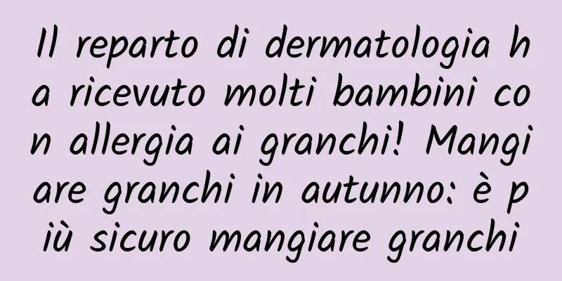 Il reparto di dermatologia ha ricevuto molti bambini con allergia ai granchi! Mangiare granchi in autunno: è più sicuro mangiare granchi