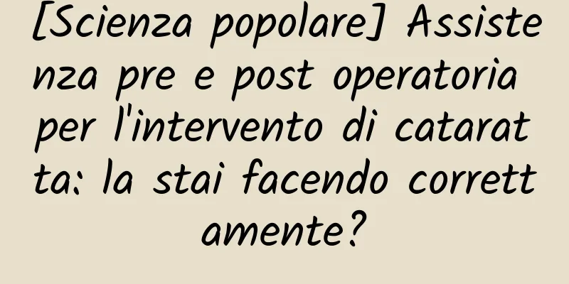 [Scienza popolare] Assistenza pre e post operatoria per l'intervento di cataratta: la stai facendo correttamente?