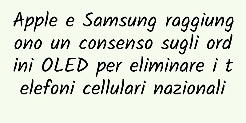 Apple e Samsung raggiungono un consenso sugli ordini OLED per eliminare i telefoni cellulari nazionali
