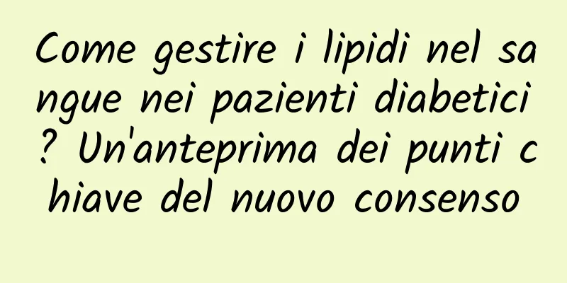 Come gestire i lipidi nel sangue nei pazienti diabetici? Un'anteprima dei punti chiave del nuovo consenso