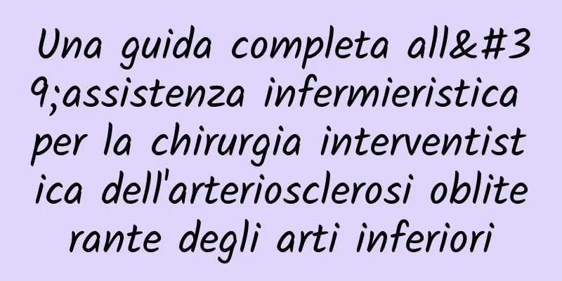 Una guida completa all'assistenza infermieristica per la chirurgia interventistica dell'arteriosclerosi obliterante degli arti inferiori