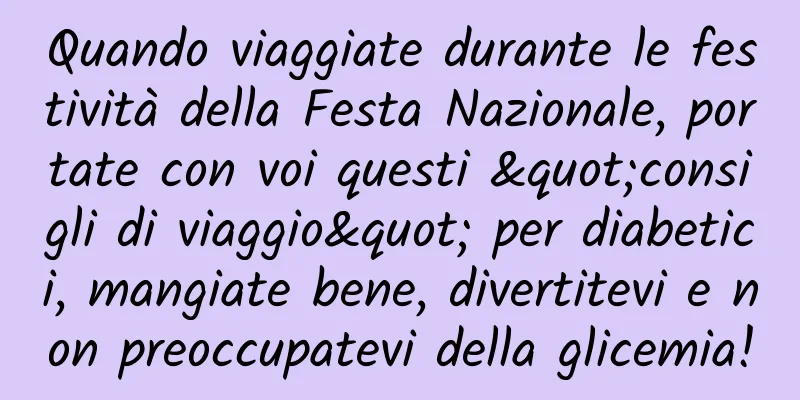 Quando viaggiate durante le festività della Festa Nazionale, portate con voi questi "consigli di viaggio" per diabetici, mangiate bene, divertitevi e non preoccupatevi della glicemia!
