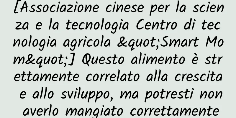[Associazione cinese per la scienza e la tecnologia Centro di tecnologia agricola "Smart Mom"] Questo alimento è strettamente correlato alla crescita e allo sviluppo, ma potresti non averlo mangiato correttamente