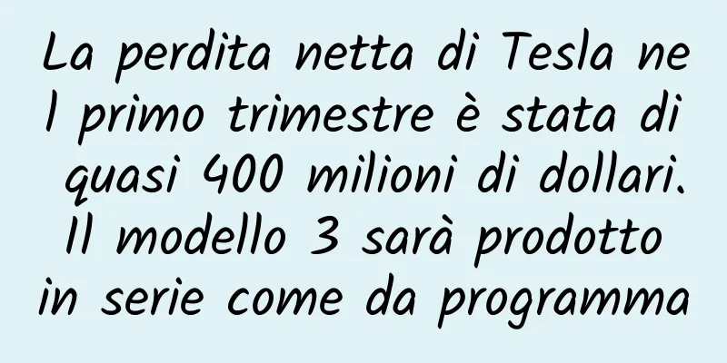 La perdita netta di Tesla nel primo trimestre è stata di quasi 400 milioni di dollari. Il modello 3 sarà prodotto in serie come da programma