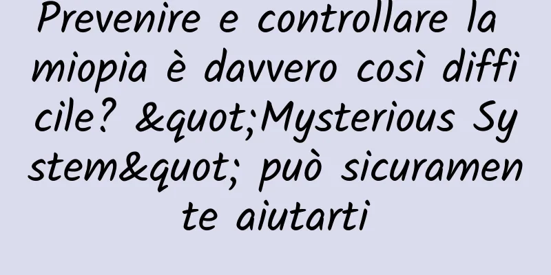 Prevenire e controllare la miopia è davvero così difficile? "Mysterious System" può sicuramente aiutarti