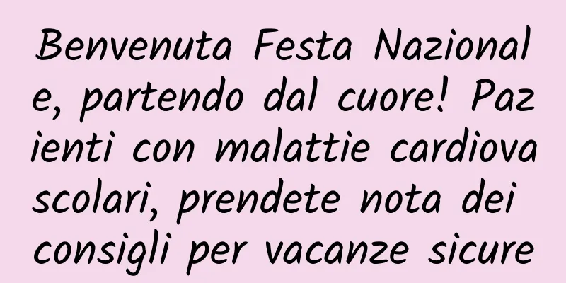 Benvenuta Festa Nazionale, partendo dal cuore! Pazienti con malattie cardiovascolari, prendete nota dei consigli per vacanze sicure
