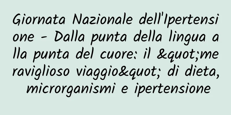 Giornata Nazionale dell'Ipertensione - Dalla punta della lingua alla punta del cuore: il "meraviglioso viaggio" di dieta, microrganismi e ipertensione