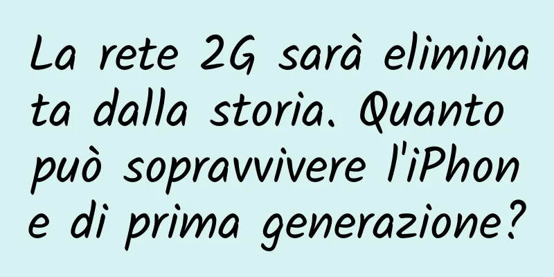La rete 2G sarà eliminata dalla storia. Quanto può sopravvivere l'iPhone di prima generazione?