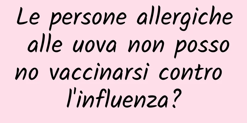Le persone allergiche alle uova non possono vaccinarsi contro l'influenza?
