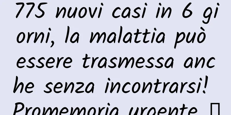 775 nuovi casi in 6 giorni, la malattia può essere trasmessa anche senza incontrarsi! Promemoria urgente →