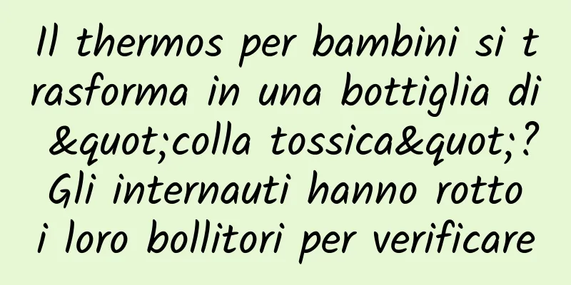 Il thermos per bambini si trasforma in una bottiglia di "colla tossica"? Gli internauti hanno rotto i loro bollitori per verificare