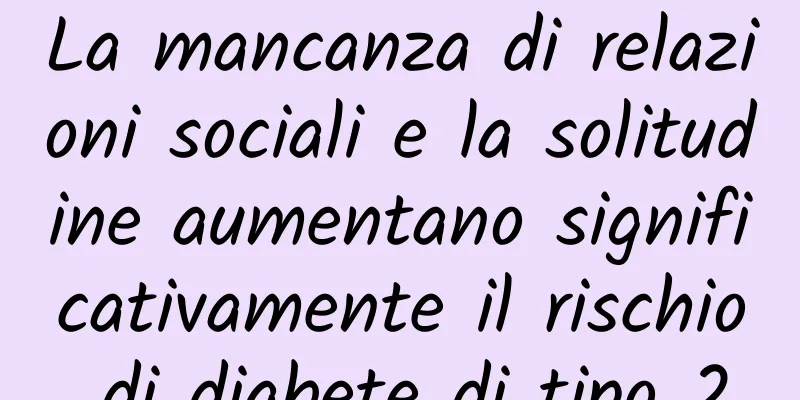 La mancanza di relazioni sociali e la solitudine aumentano significativamente il rischio di diabete di tipo 2