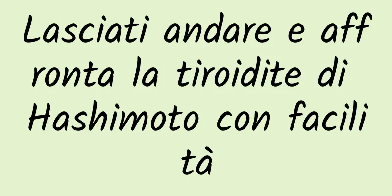 Lasciati andare e affronta la tiroidite di Hashimoto con facilità