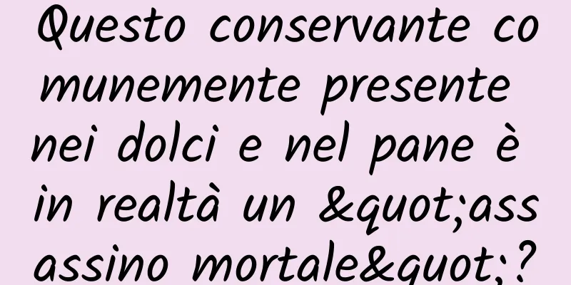 Questo conservante comunemente presente nei dolci e nel pane è in realtà un "assassino mortale"?