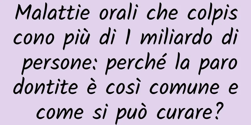Malattie orali che colpiscono più di 1 miliardo di persone: perché la parodontite è così comune e come si può curare?