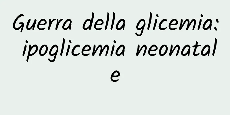Guerra della glicemia: ipoglicemia neonatale