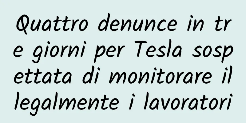 Quattro denunce in tre giorni per Tesla sospettata di monitorare illegalmente i lavoratori