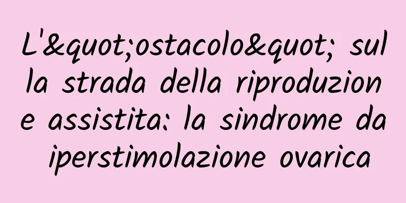 L'"ostacolo" sulla strada della riproduzione assistita: la sindrome da iperstimolazione ovarica