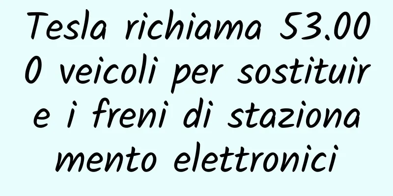 Tesla richiama 53.000 veicoli per sostituire i freni di stazionamento elettronici